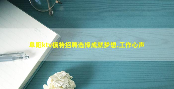 阜阳ktv模特招聘选择成就梦想.工作心声